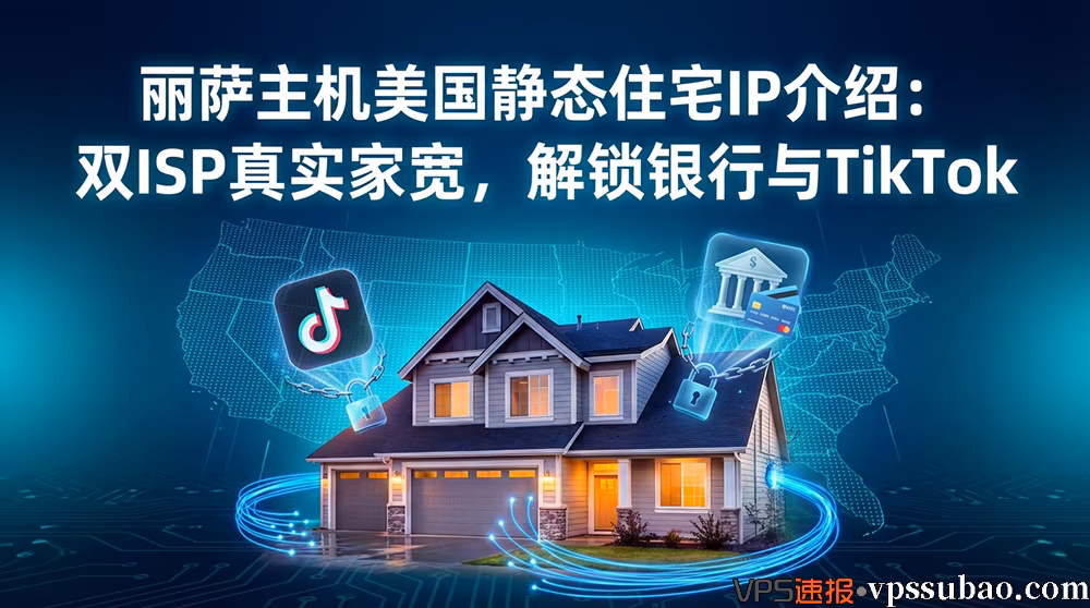 丽萨主机美国静态住宅IP介绍,双ISP真实家宽环境,解锁美国银行风控与TikTok运营